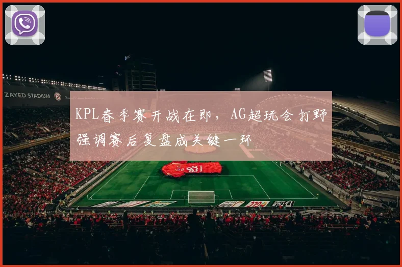 KPL春季赛开战在即，AG超玩会打野强调赛后复盘成关键一环