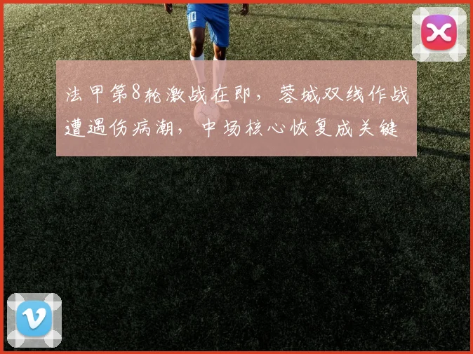 法甲第8轮激战在即,蓉城双线作战遭遇伤病潮,中场核心恢复成关键