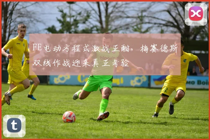 FE电动方程式激战正酣,梅赛德斯双线作战迎来真正考验