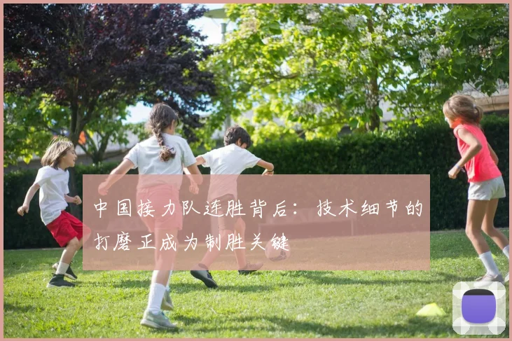 中国接力队连胜背后：技术细节的打磨正成为制胜关键 - 万彩官网