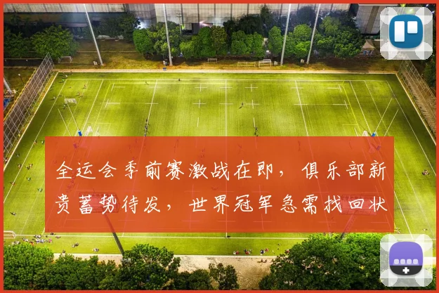 全运会季前赛激战在即，俱乐部新贵蓄势待发，世界冠军急需找回状态