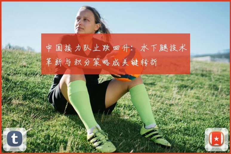 中国接力队止跌回升：水下腿技术革新与积分策略成关键转折 - 万彩官网