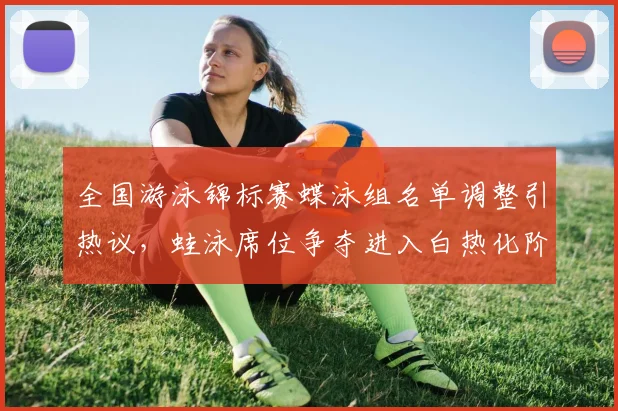 全国游泳锦标赛蝶泳组名单调整引热议，蛙泳席位争夺进入白热化阶段 - 万彩官网