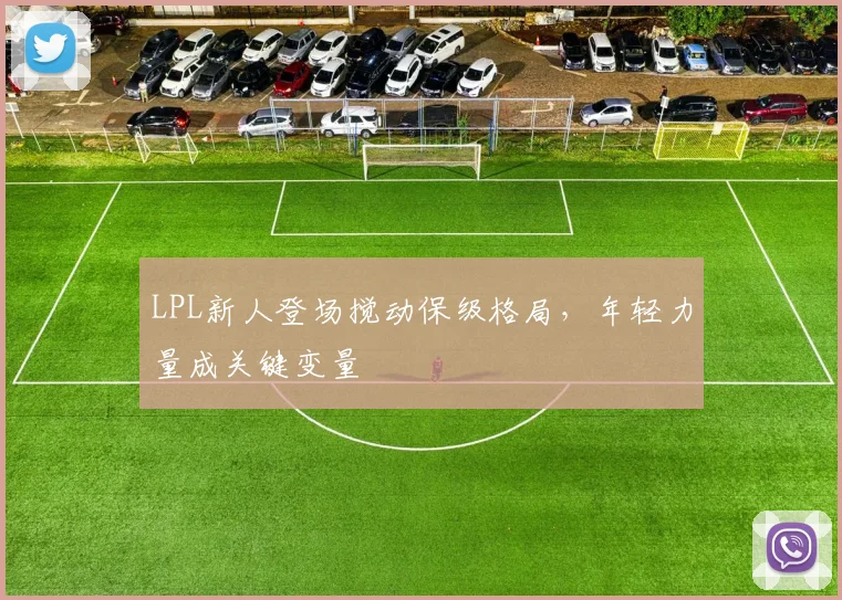 LPL新人登场搅动保级格局，年轻力量成关键变量