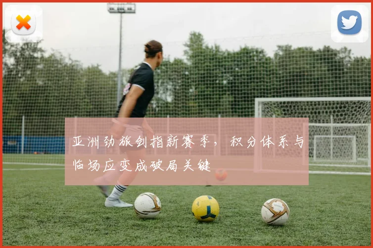 亚洲劲旅剑指新赛季，积分体系与临场应变成破局关键 - 万彩官网