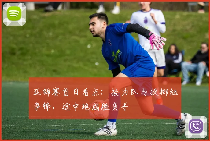 亚锦赛首日看点：接力队与投掷组争锋，途中跑成胜负手 - 万彩官网