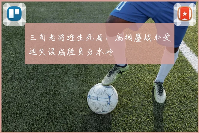 三旬老将迎生死局,底线鏖战非受迫失误成胜负分水岭