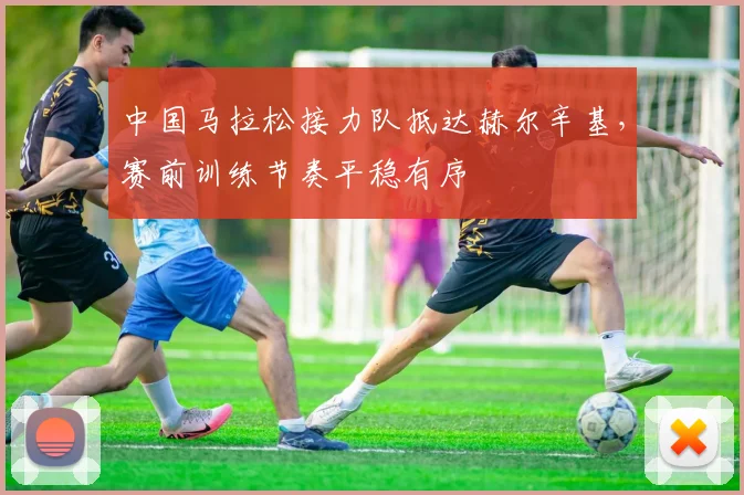 中国马拉松接力队抵达赫尔辛基，赛前训练节奏平稳有序 - 万彩官网