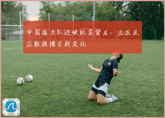 中国接力队连破纪录背后，出发反应数据揭示新变化 - 万彩官网
